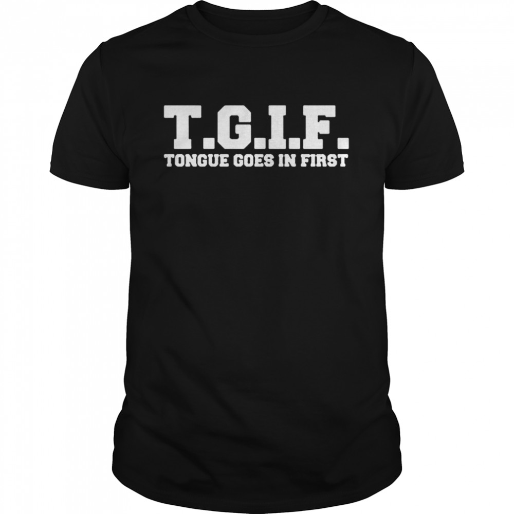 TGIF Tongue Goes In First shirt