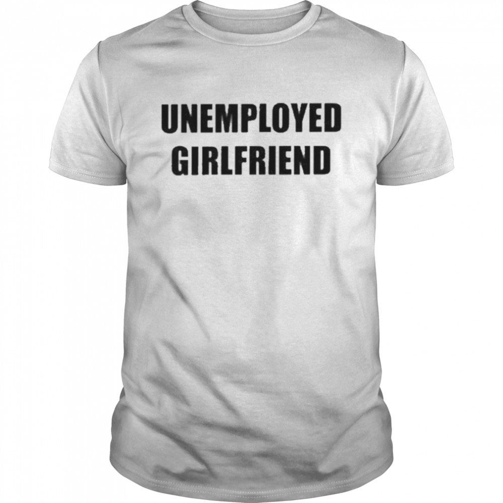 Unemployed Girlfriend Shirt