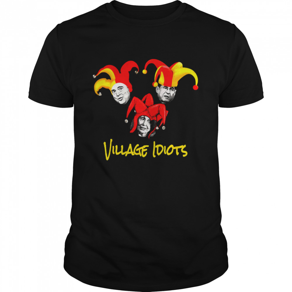 Adam Schiff Jerry Nadler Nancy Pelosi Village Idiots shirt