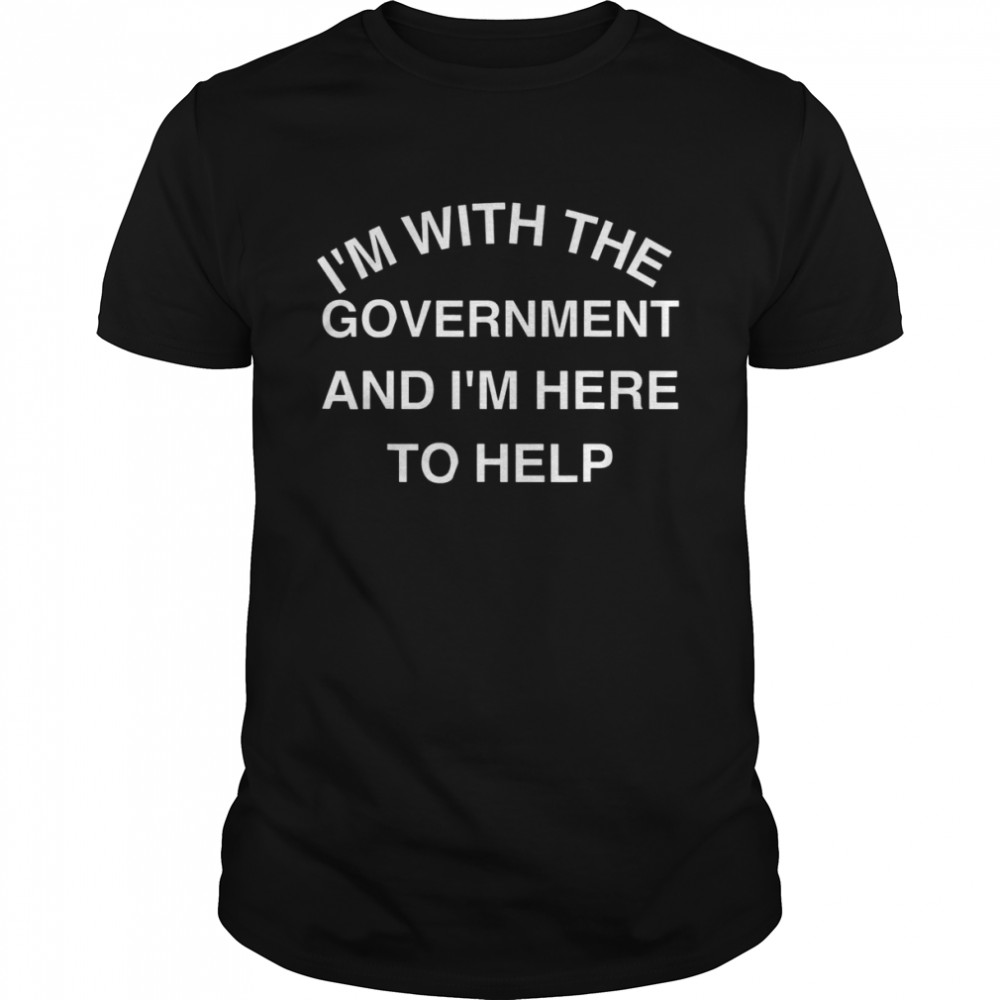 I’M WITH THE GOVERNMENT AND I’M HERE TO HELP T-Shirt