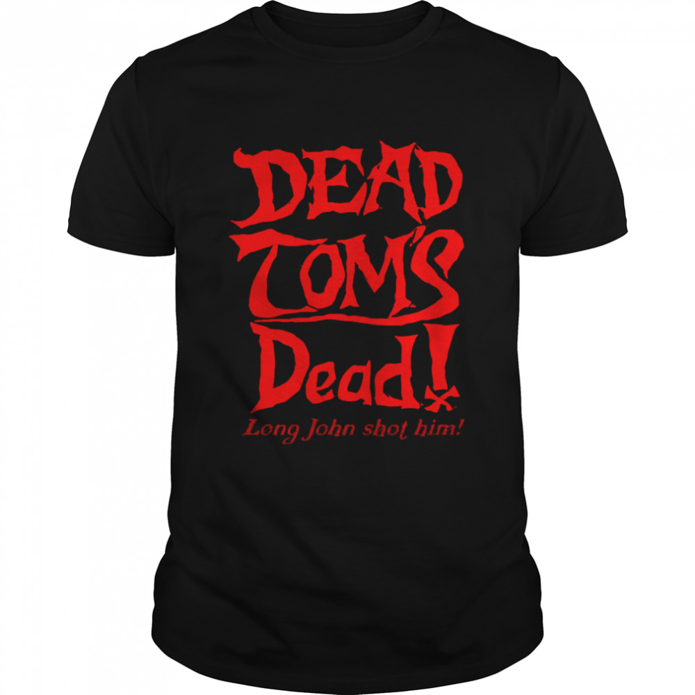 Dead Tom’s Dead Long John Shot Him shirt