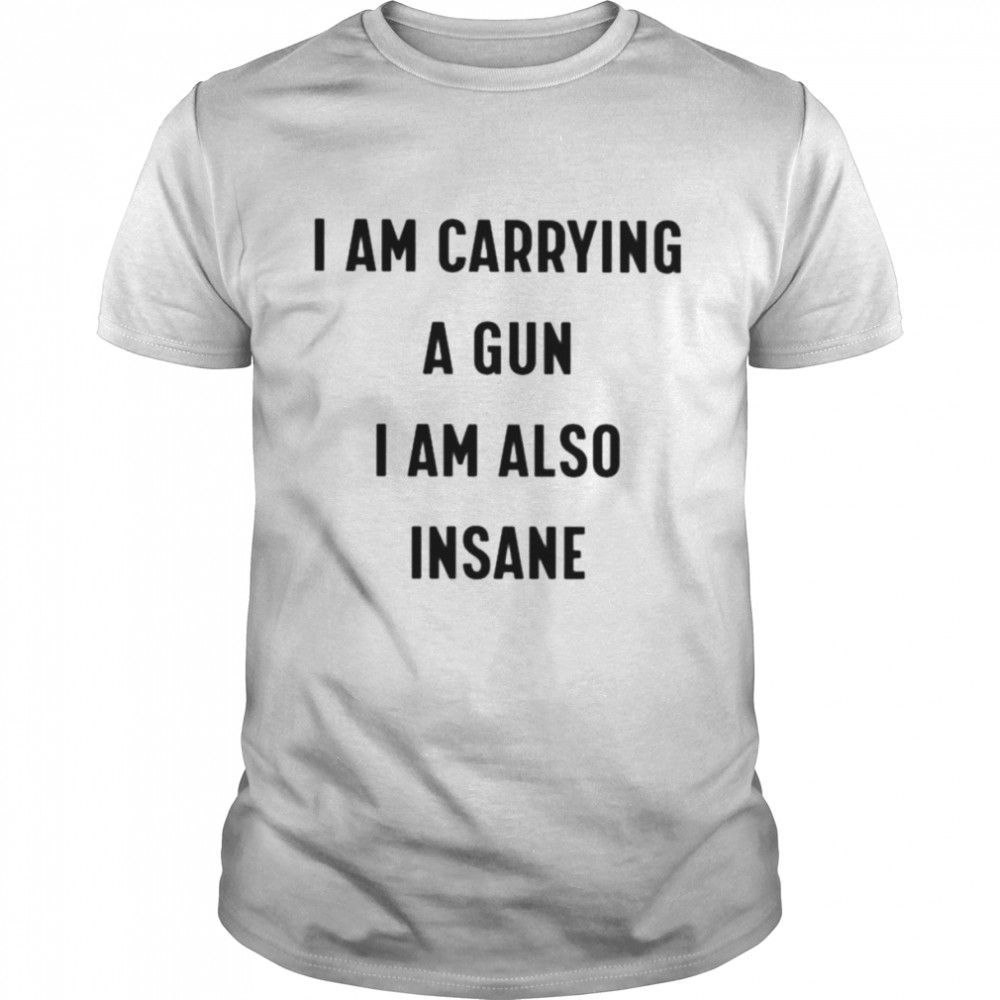 I am carrying a gun i am also insane unisex T-shirt