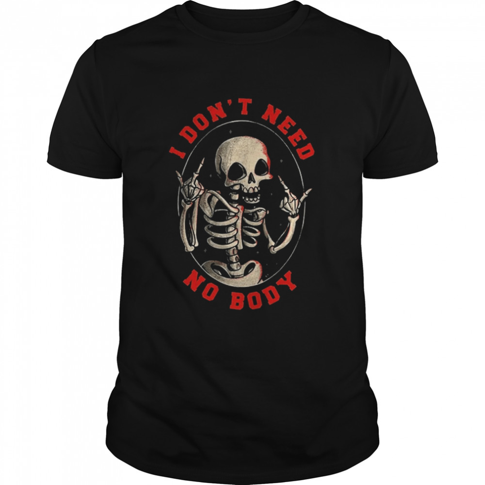 I Don’t Need No Body Skeleton Halloween T-Shirt