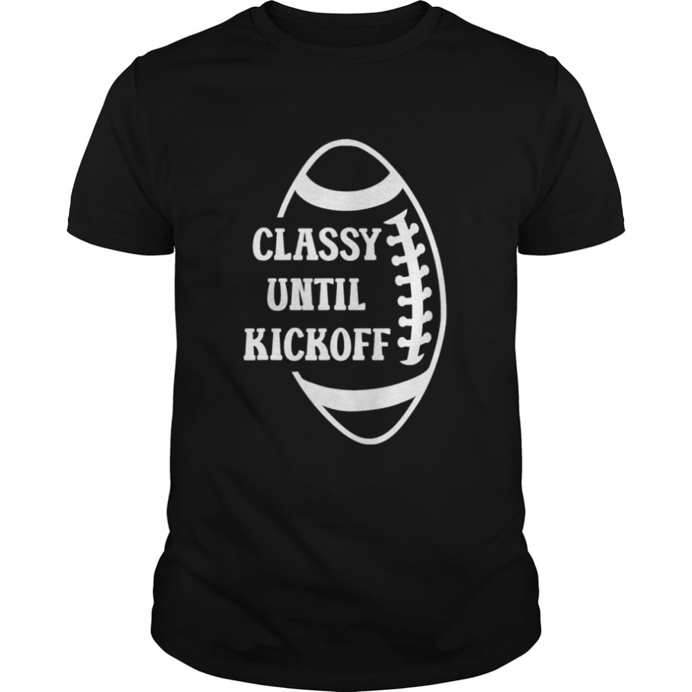 Classy Until Kickoff Football Game Day Shirt