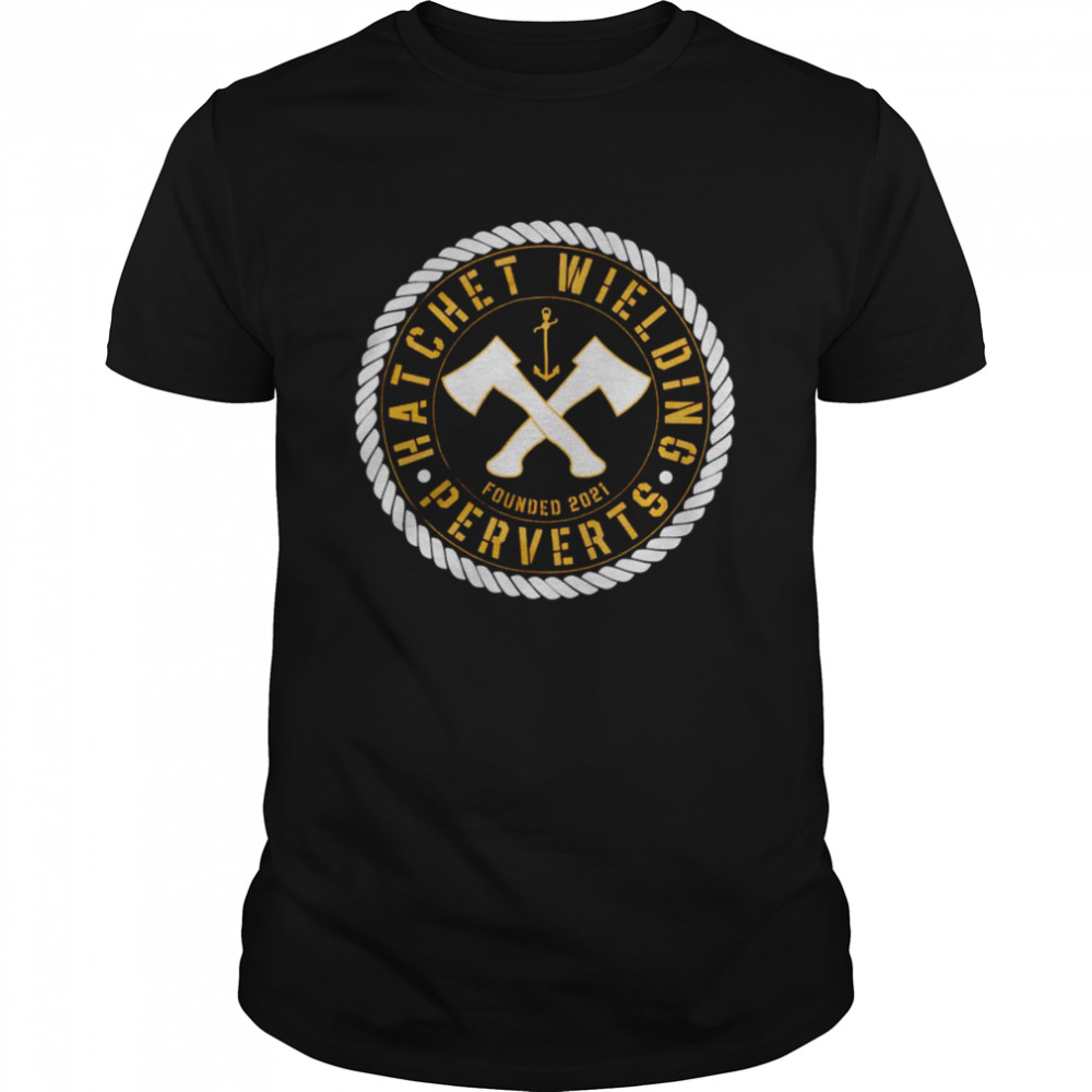 Hatchet wielding perverts shirt