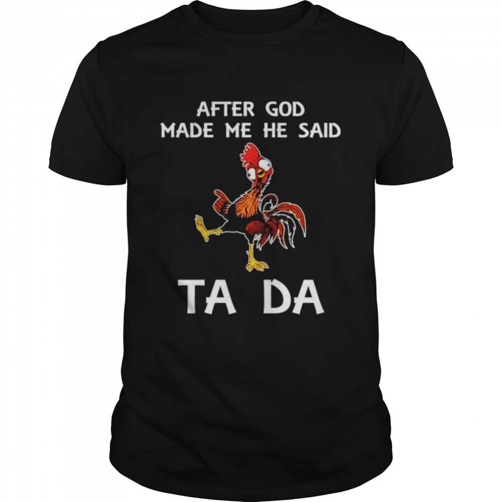 Hei hei after god made me he said ta da shirt