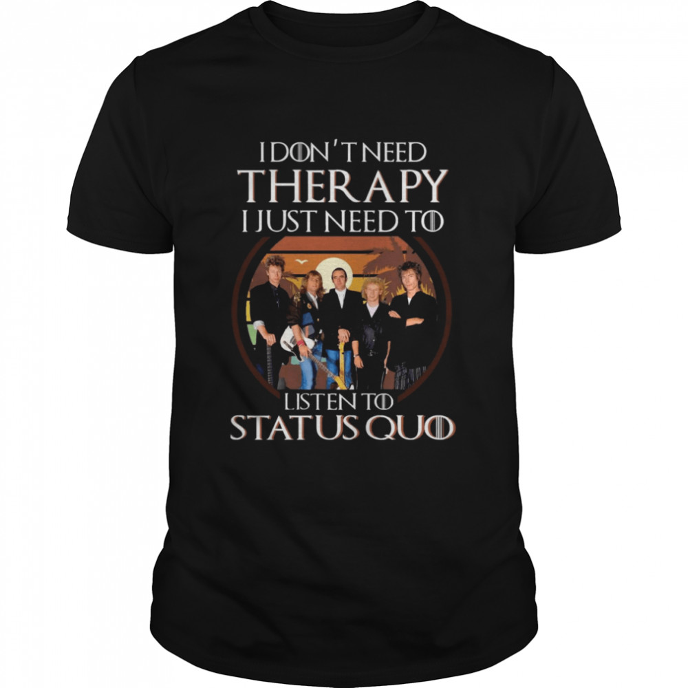 I Don’t Need Therapy I Just Need To Listen To Status Quo shirt