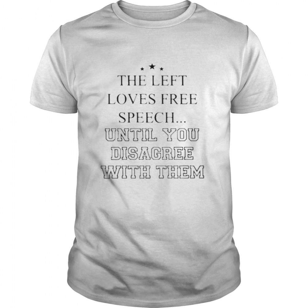 Left Loves Speech Until You Disagree With Them Shirt