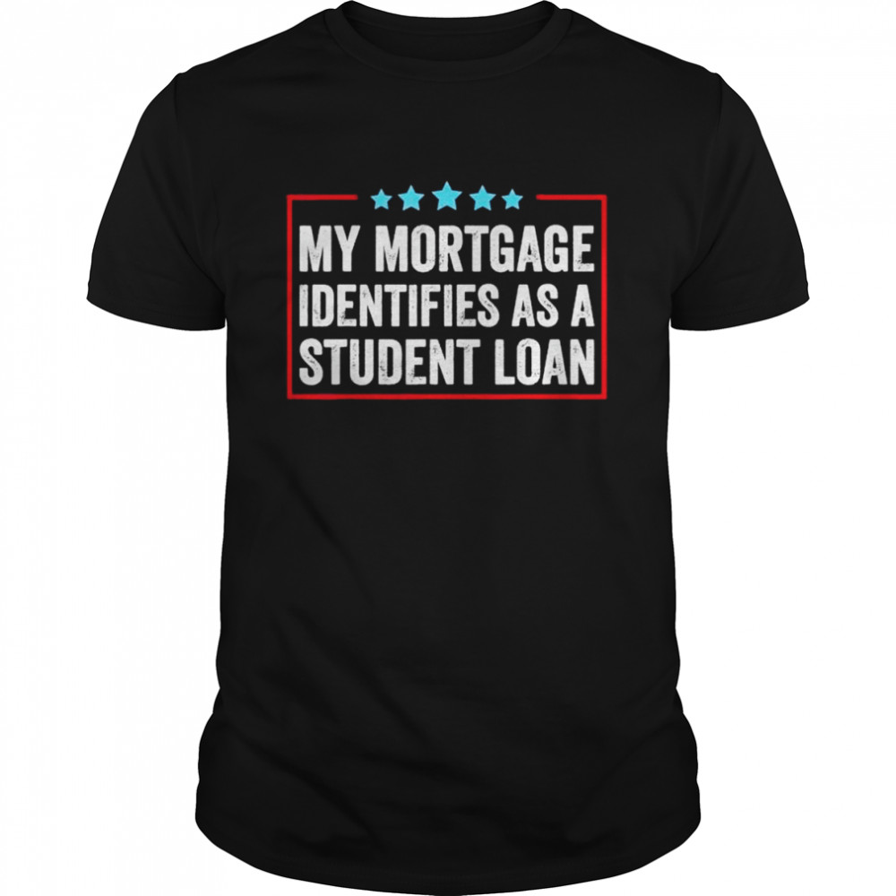 My Mortgage Identifies As A Student Loan Cancel Student Debt Shirt