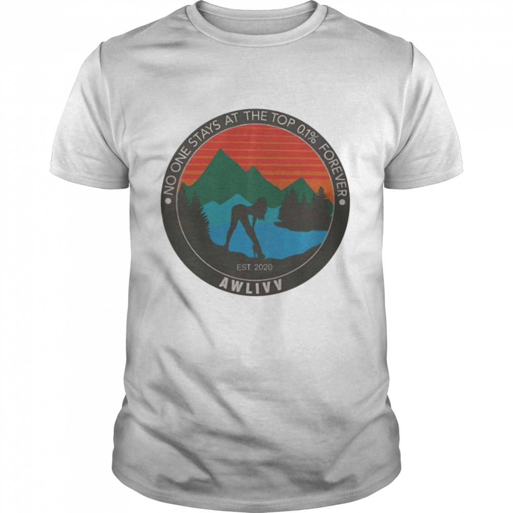 No One Stays At The Top 0.1% Forever Awlivv Shirt