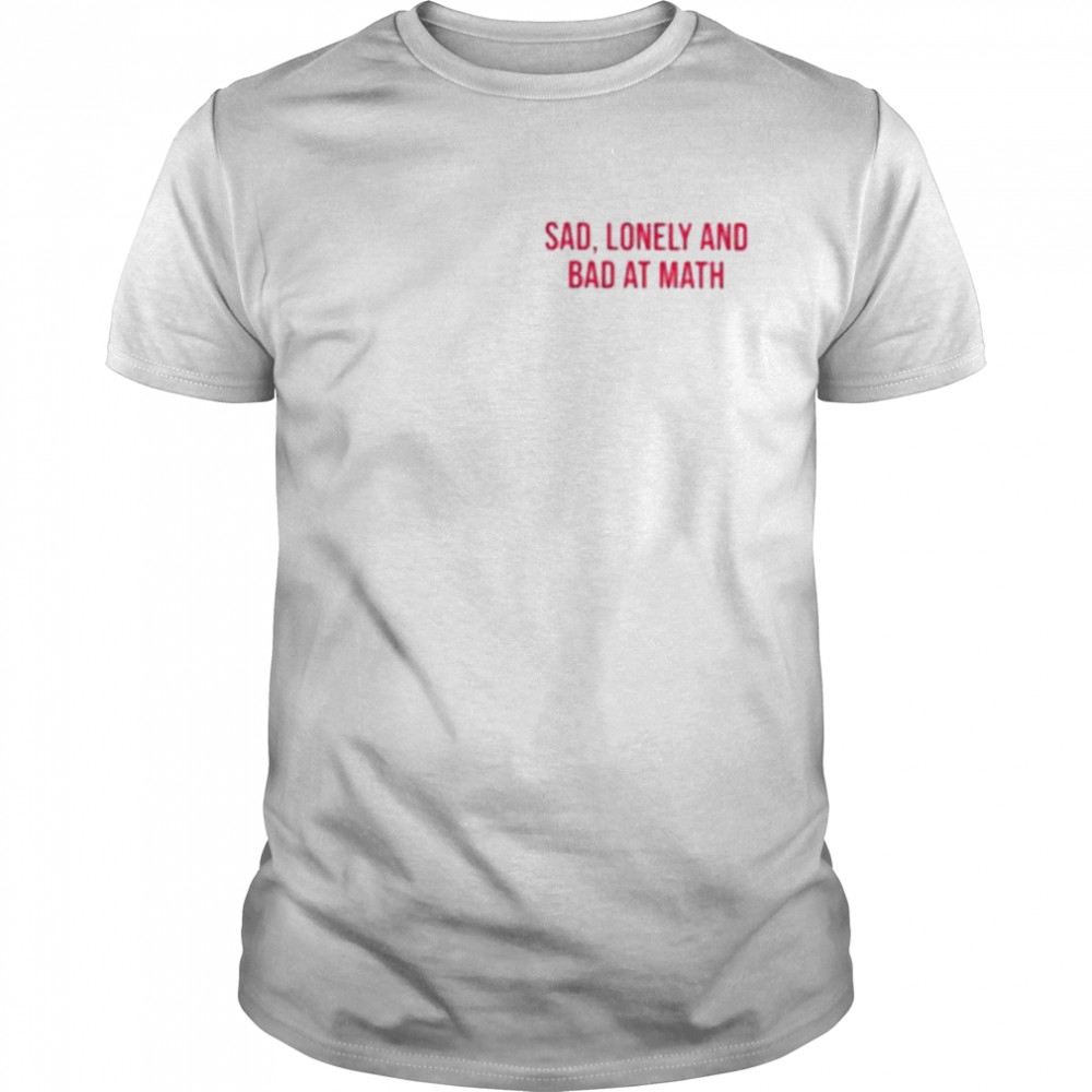 Sad lonely and bad at math shirt