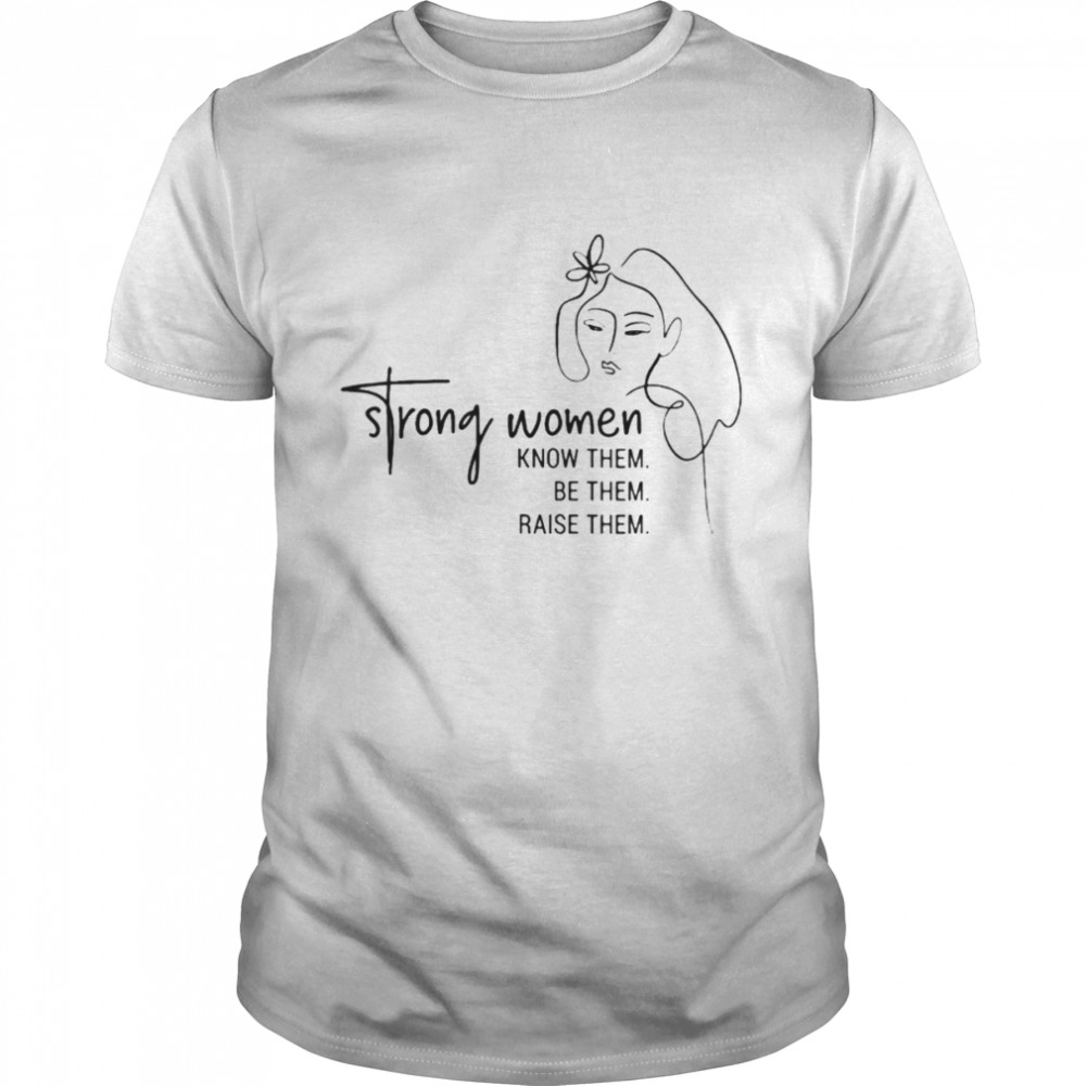 Strong women know them be them raise them shirt