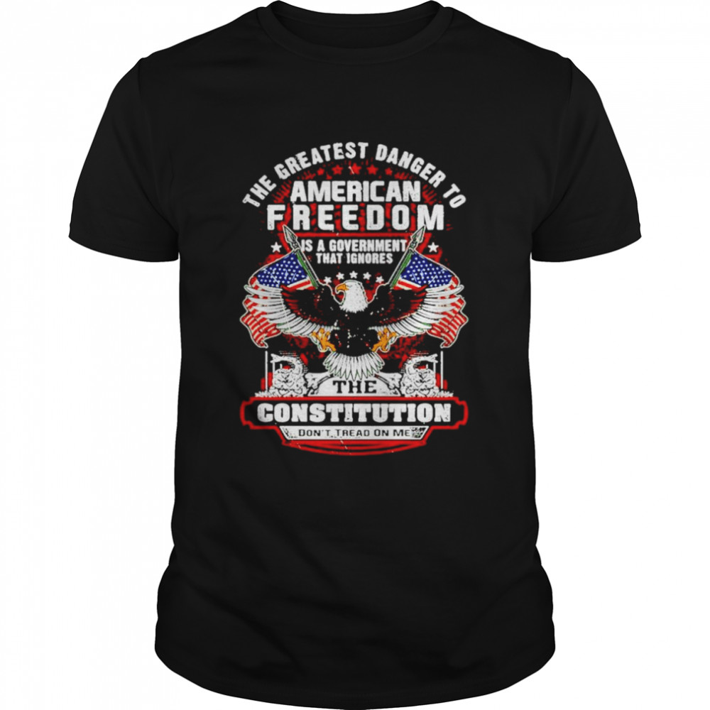 The greatest danger to American freedom shirt