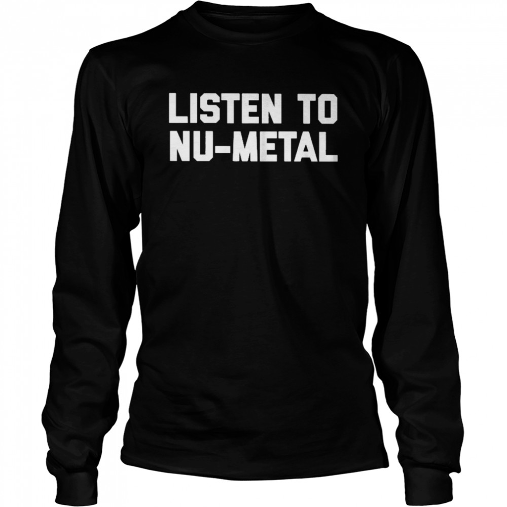 Listen To Nu-Metal shirt Long Sleeved T-shirt