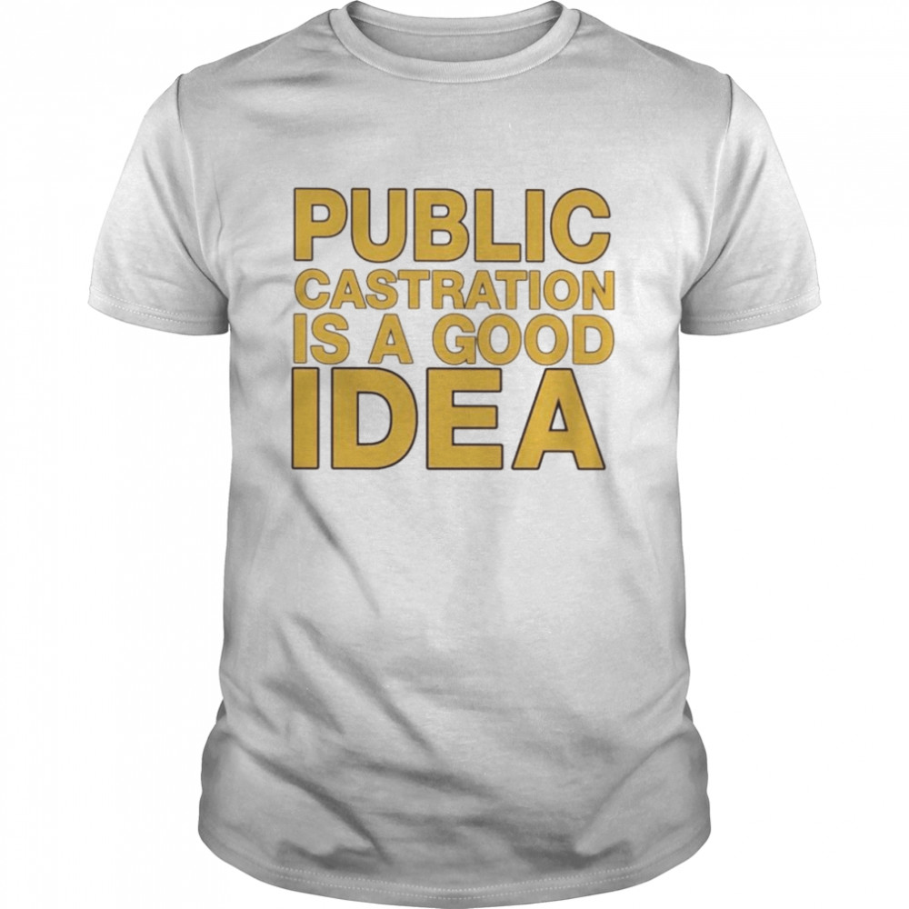 Public castration is a good idea shirt