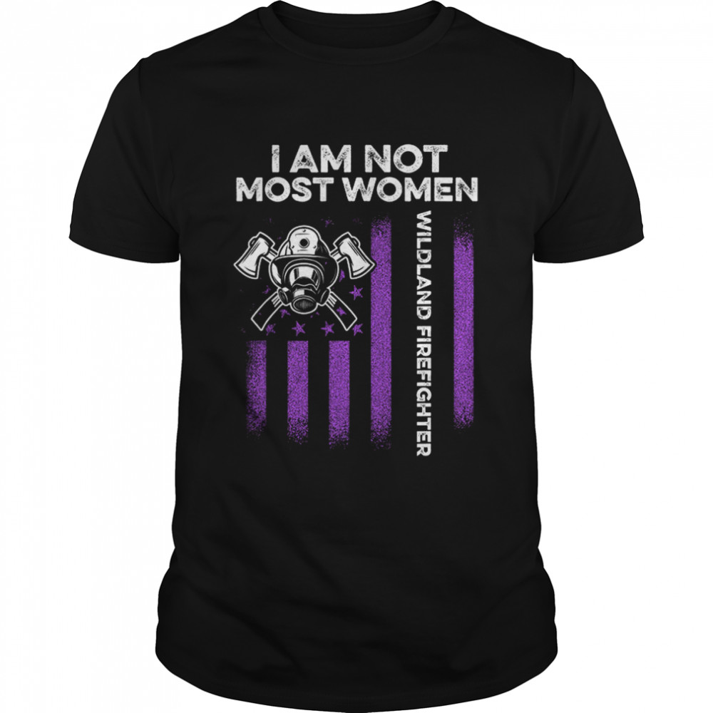 Wildland Firefighter I Am Not Most Women shirt