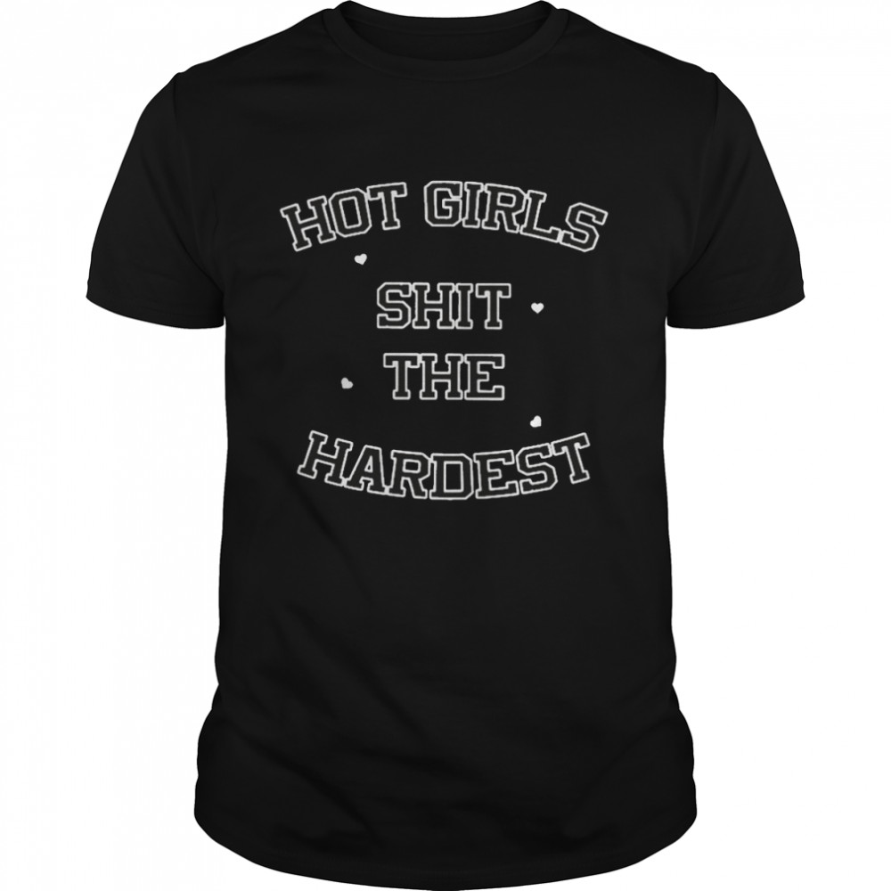 Hot Girls Shit The Hardest Shirt