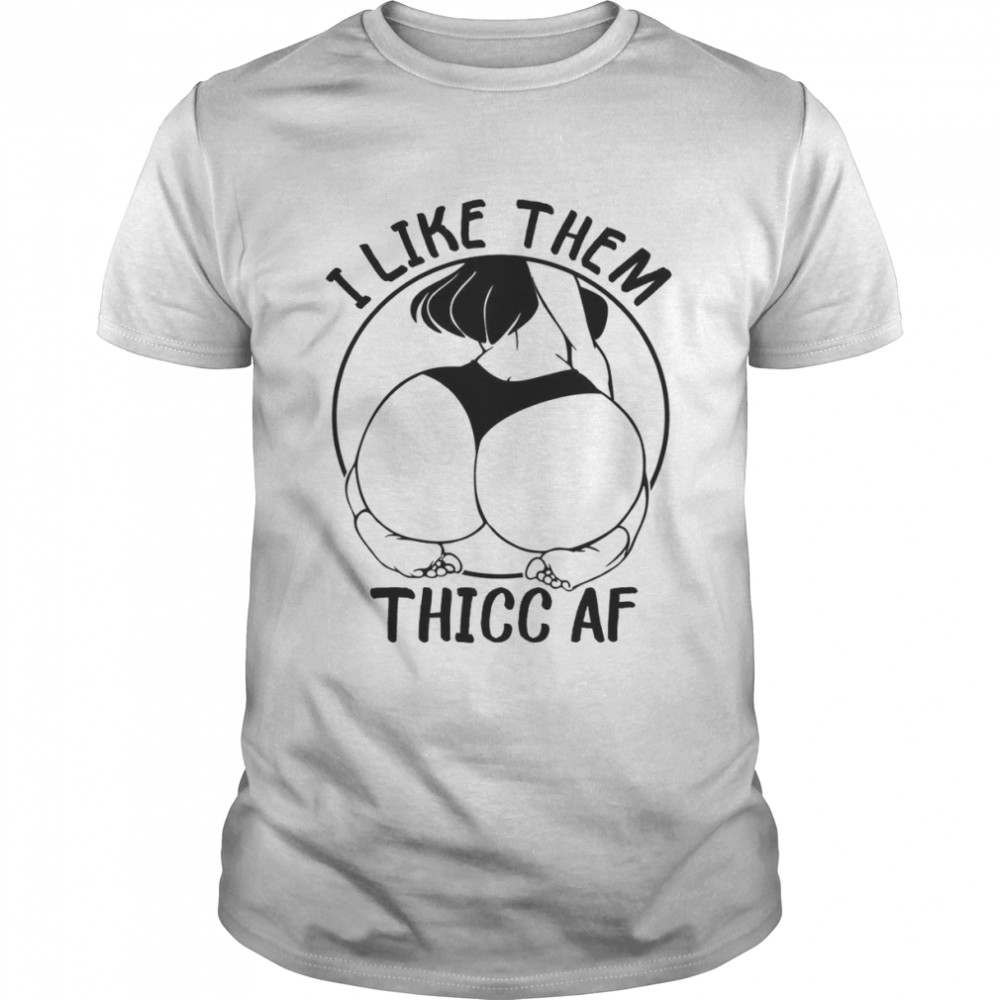 I Like Them Thicc Af Waifu Hentai Sexy Anime Ass shirt