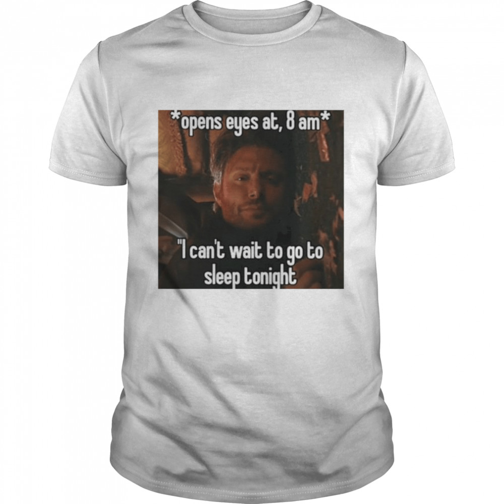 Open eyes at 8 am i can’t wait to go to sleep tonight shirt