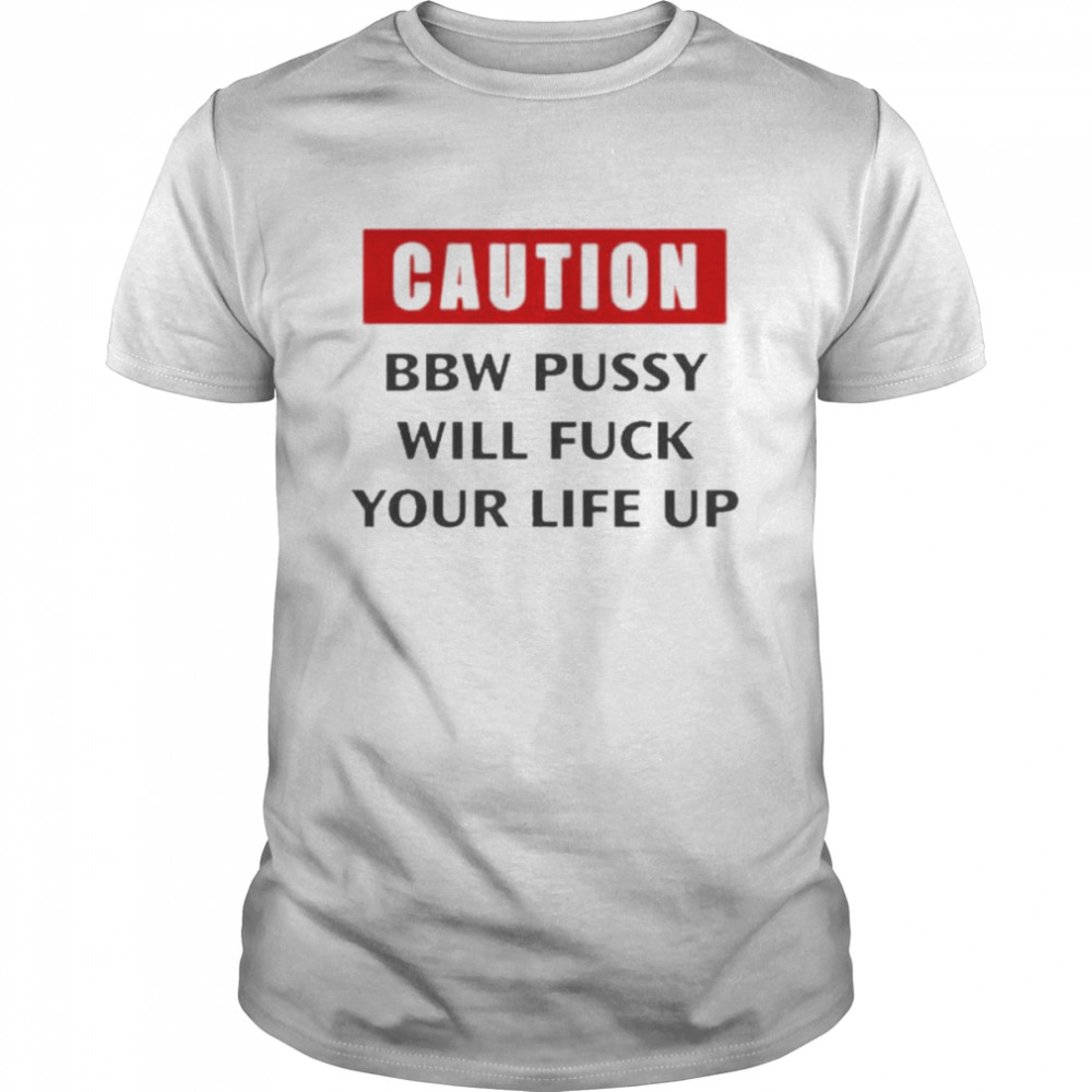 Caution This Pussy Will Fuck Your Life Up Shirt