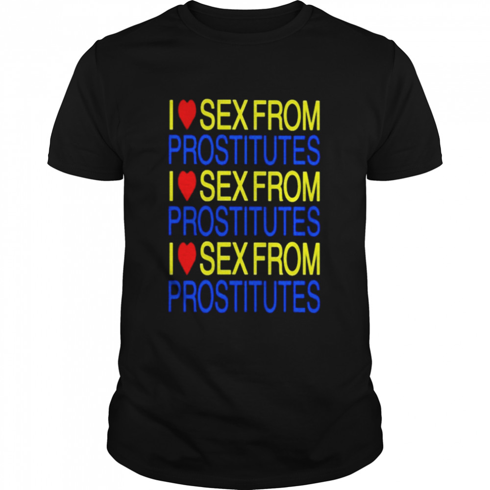 I love sex from prostitutes shirt