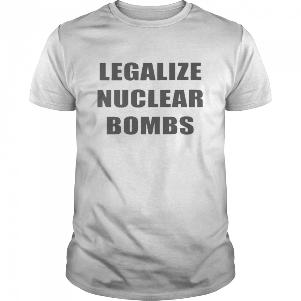 Legalize Nuclear Bombs Shirt