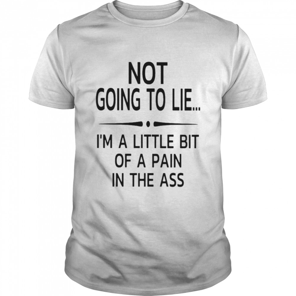 Not going to lie I’m a little bit of a pain in the ass unisex T-shirt