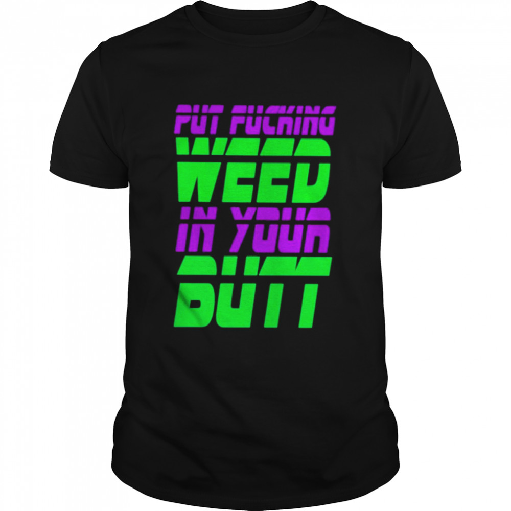 Put Fucking In Your Butt Shirt