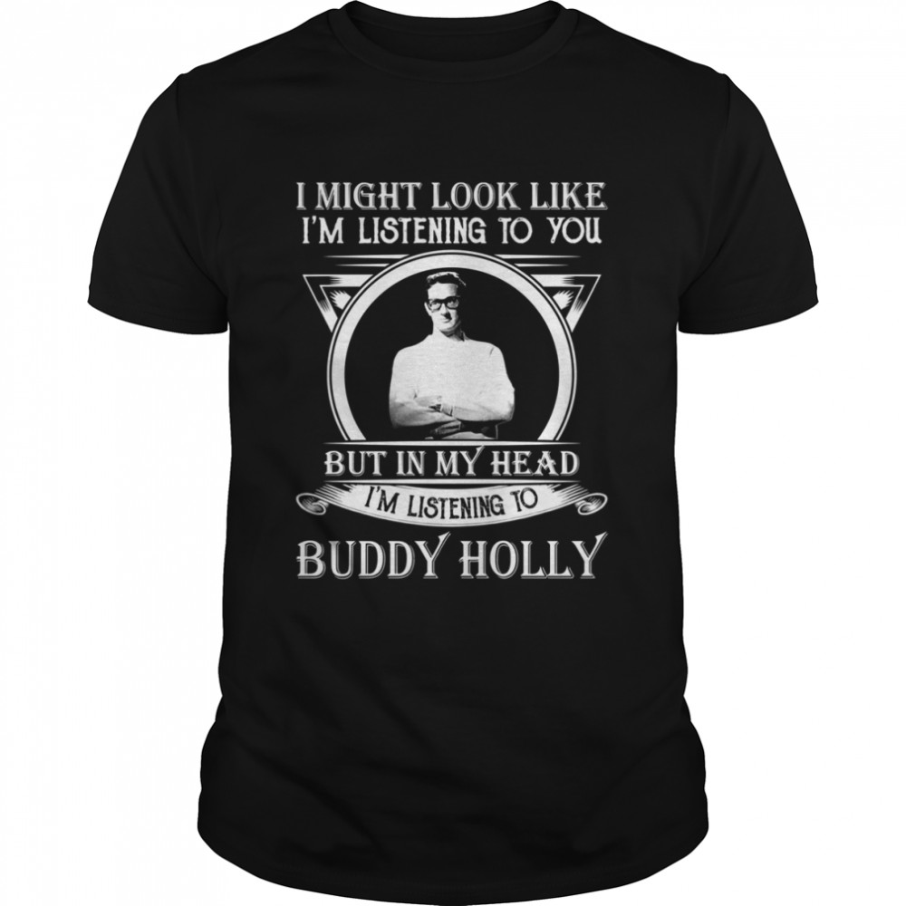 I May Look Like I’m Listening To You Buddy Holly shirt