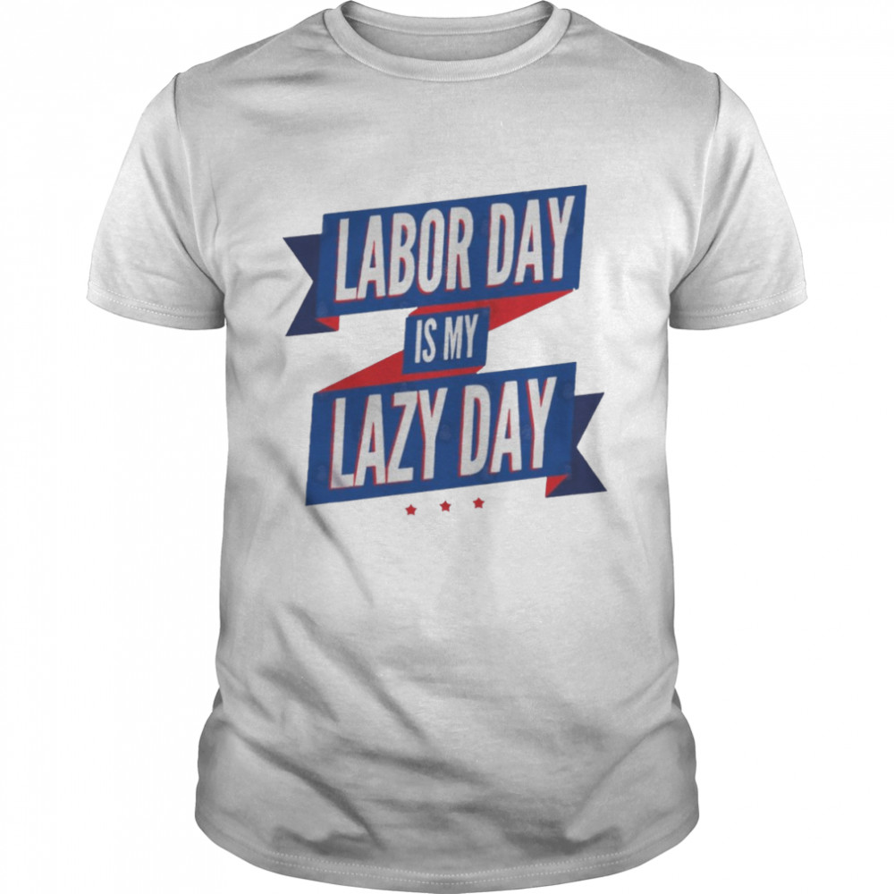 Labor Day Is My Lazy Day Funny Shirt