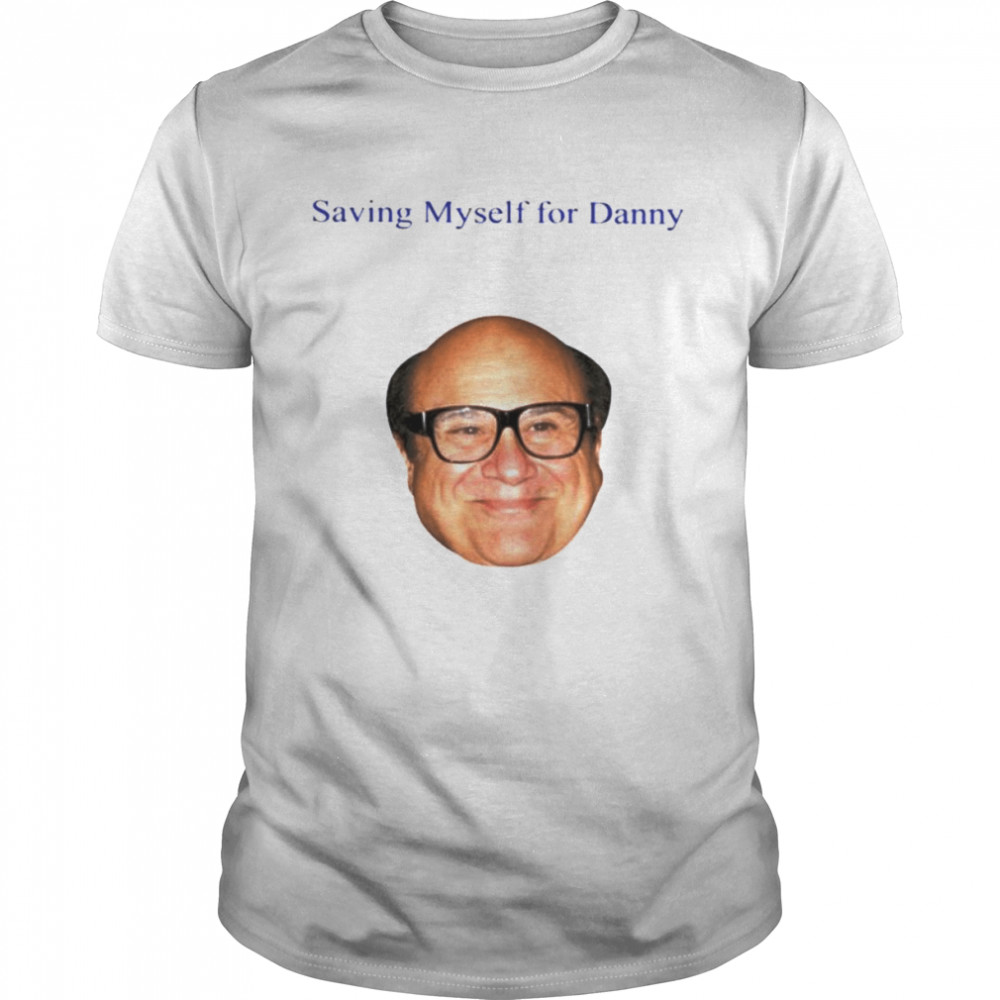 Saving myself for Danny shirt