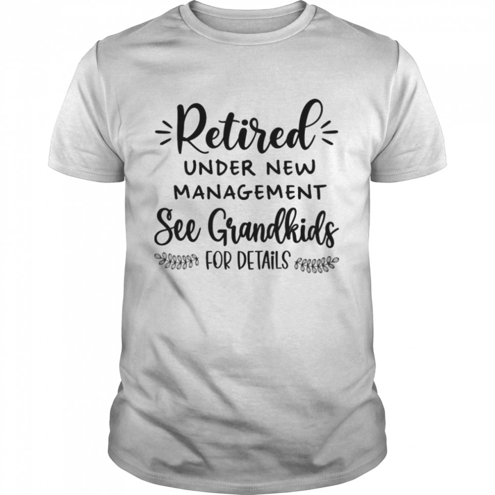 Retired under new management see grandkids for details shirt