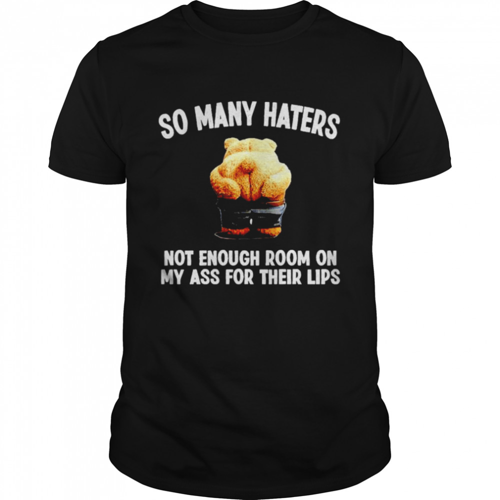 so many haters not enough room on my ass for their lips shirt