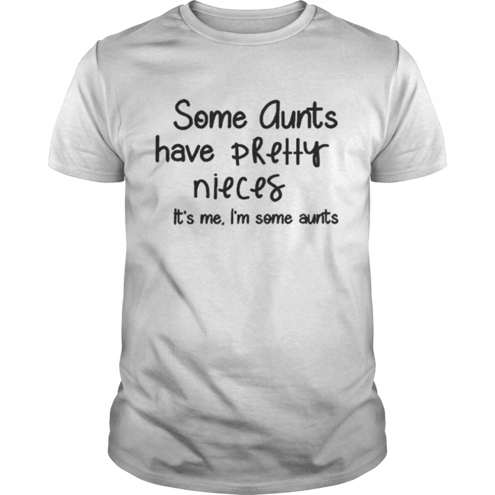 Some aunts have pretty nieces it’s me shirt