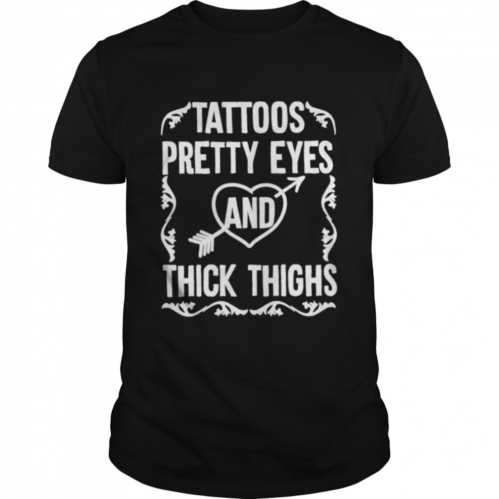 Tattoos pretty eyes and thick thighs shirt