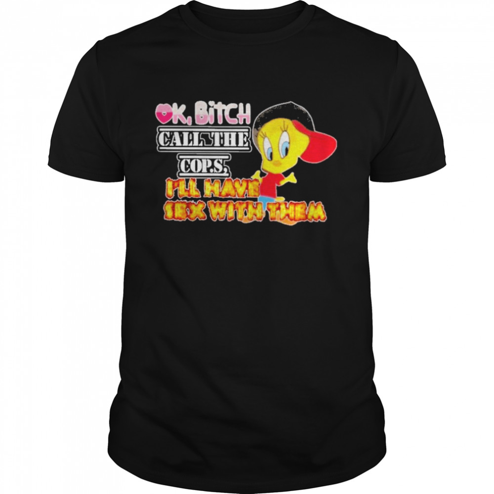 Ok Bitch Call The Cops I’ll Have Sex With Shirt