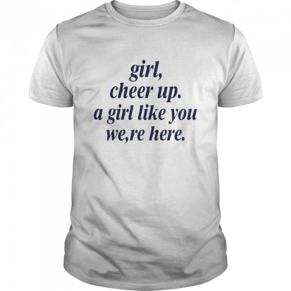 Girl Cheer Up A Girl Like You We’re Here Shirt