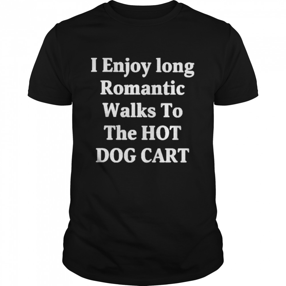 I Enjoy Long Romantic Walks To The Hot Dog Cart Shirt