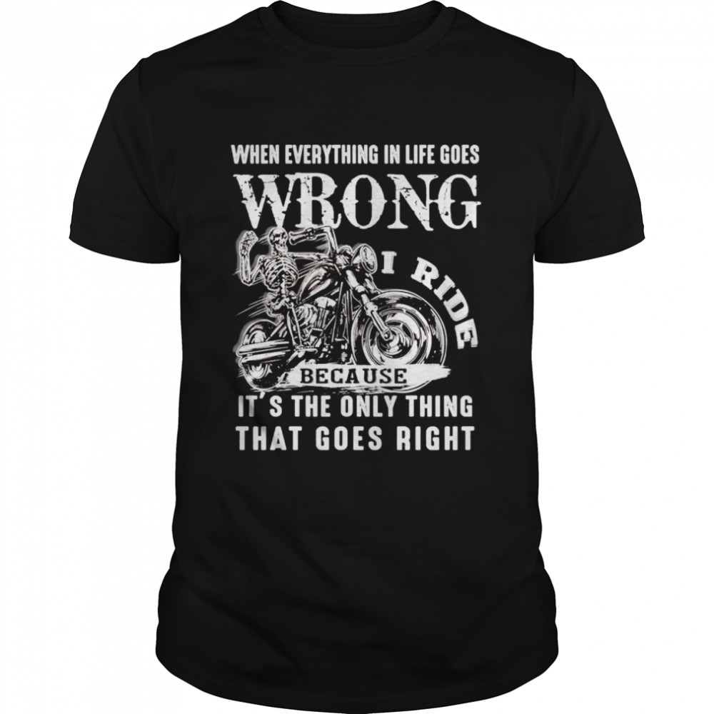 I ride when everything in life goes wrong because it’s the only thing that goes right shirt