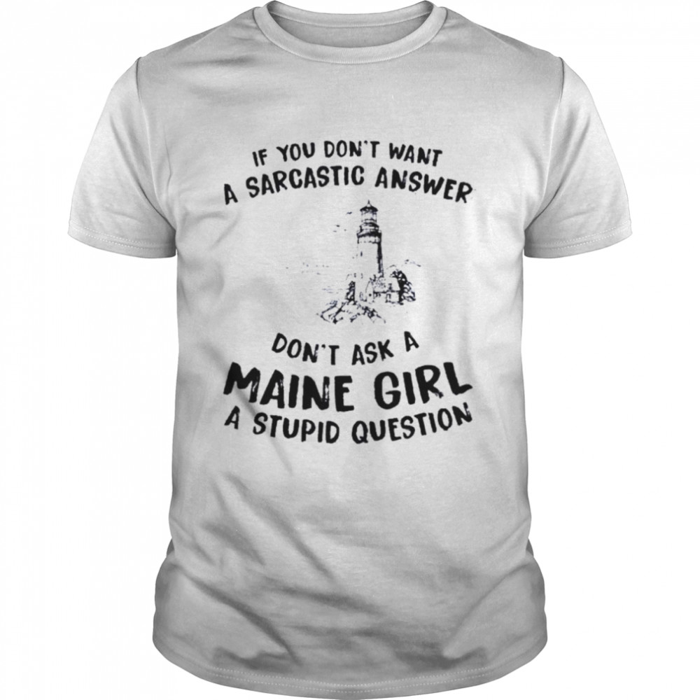 If you don’t want a sarcastic answer don’t ask a maine girl shirt
