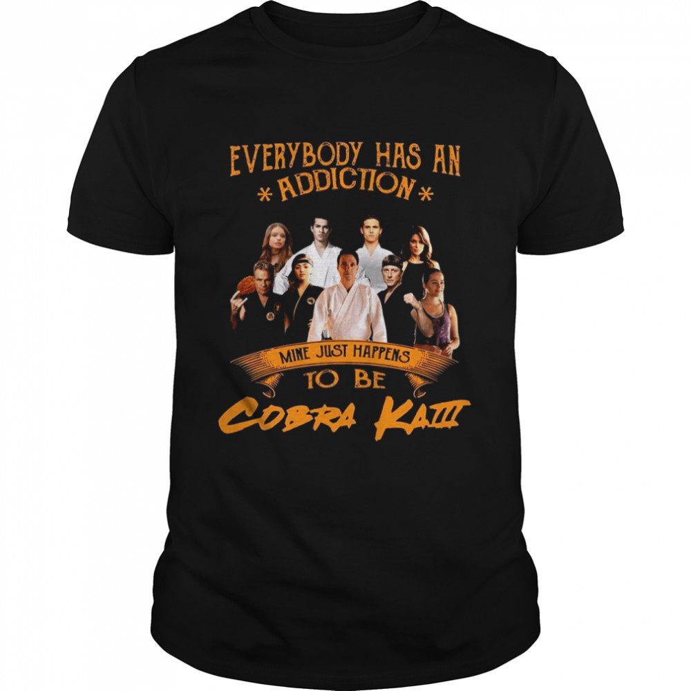 Everybody Has An Addiction Mine Just Happens To Be Cobra Kai shirt