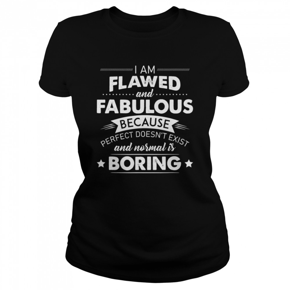 I Am Flawed And Fabulous Because Perfect Doesn’t Exist And Normal Is Boring shirt Classic Women's T-shirt