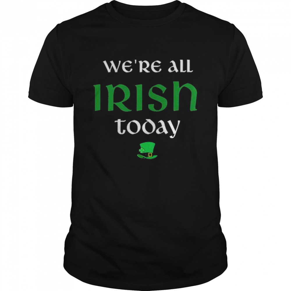 We’re All Irish Today Shirt