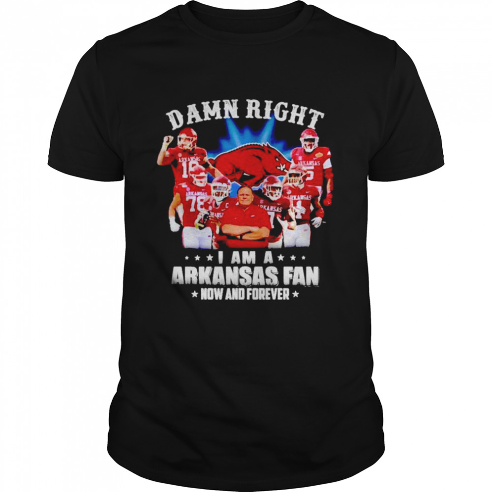 Damn right i am a Arkansas fan now and forever T-shirt