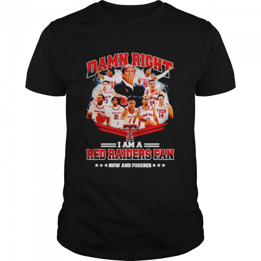 Damn right i am a Red Raiders fan now and forever T-shirt