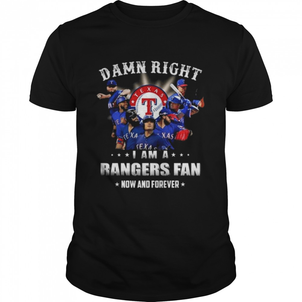 Damn right I am a Texas rangers fan now and forever 2022 shirt