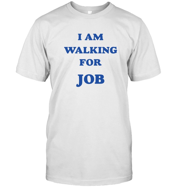 I Am Walking For Job Shirt