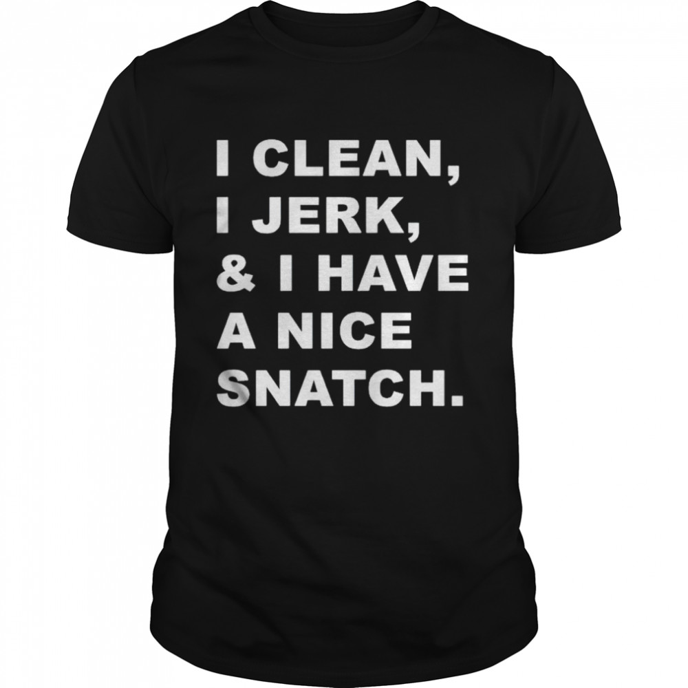 i clean I jerk and I have a nice snatch shirt