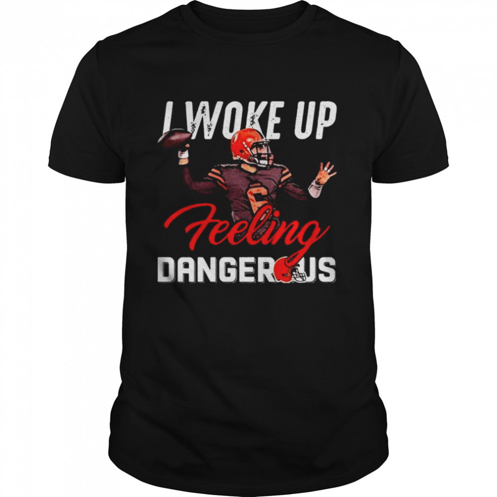 I woke Up Feeling Dangerous Baker Mayfield Cleveland Browns shirt