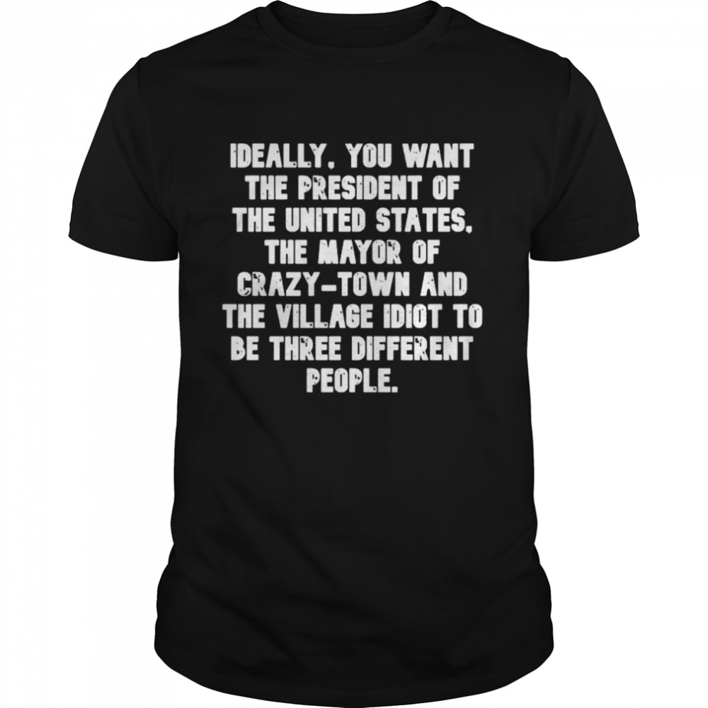 Ideally You want the president of the United States the Mayor of Crazy Town 2022 shirt